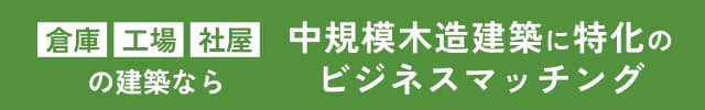 倉庫・工場・社屋の建築なら、中規模木造建築に特化のビジネスマッチング