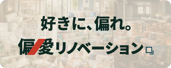 好きに、偏れ。偏愛リノベーション